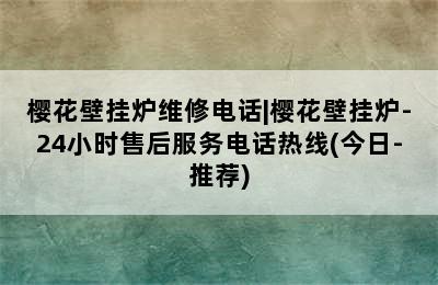 樱花壁挂炉维修电话|樱花壁挂炉-24小时售后服务电话热线(今日-推荐)